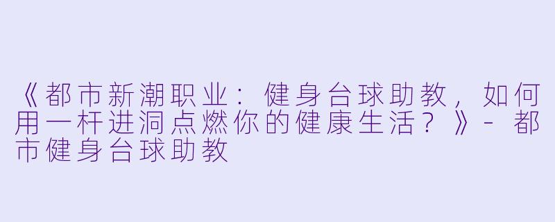 《都市新潮职业：健身台球助教，如何用一杆进洞点燃你的健康生活？》-都市健身台球助教
