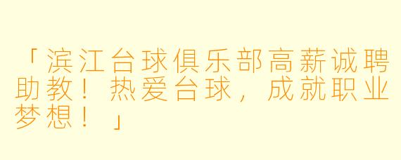 「滨江台球俱乐部高薪诚聘助教！热爱台球，成就职业梦想！」