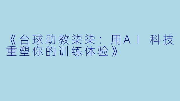 《台球助教柒柒：用AI科技重塑你的训练体验》
