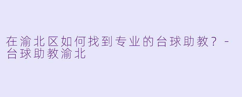在渝北区如何找到专业的台球助教？-台球助教渝北