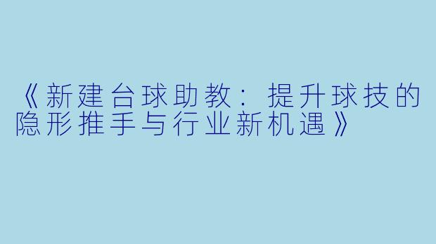 《新建台球助教：提升球技的隐形推手与行业新机遇》