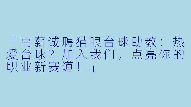 「高薪诚聘猫眼台球助教：热爱台球？加入我们，点亮你的职业新赛道！」