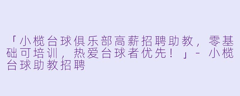 「小榄台球俱乐部高薪招聘助教，零基础可培训，热爱台球者优先！」-小榄台球助教招聘