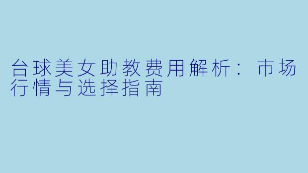 台球美女助教费用解析：市场行情与选择指南