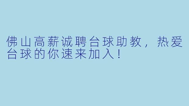 佛山高薪诚聘台球助教，热爱台球的你速来加入！