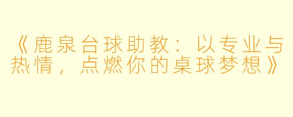 《鹿泉台球助教：以专业与热情，点燃你的桌球梦想》