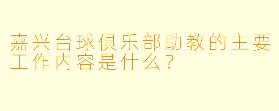 嘉兴台球俱乐部助教的主要工作内容是什么?