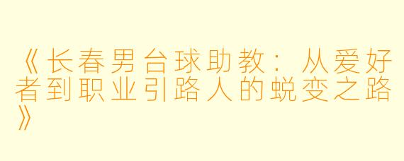 《长春男台球助教：从爱好者到职业引路人的蜕变之路》