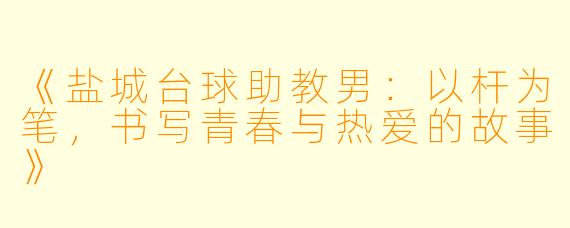 《盐城台球助教男：以杆为笔，书写青春与热爱的故事》