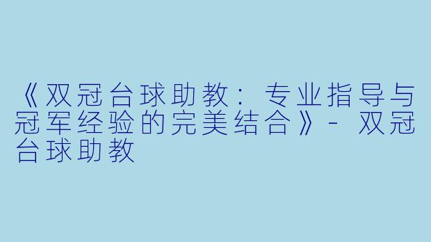 《双冠台球助教：专业指导与冠军经验的完美结合》-双冠台球助教