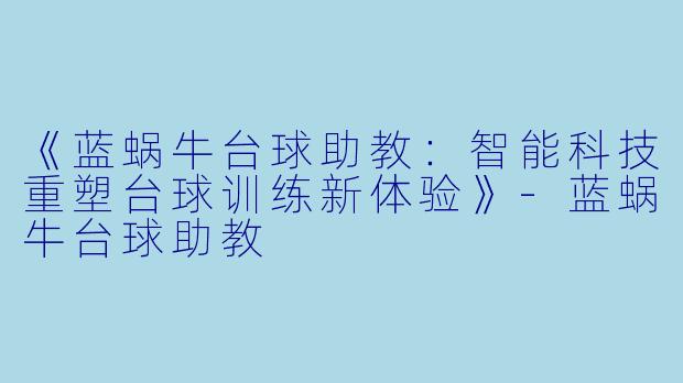 《蓝蜗牛台球助教：智能科技重塑台球训练新体验》-蓝蜗牛台球助教