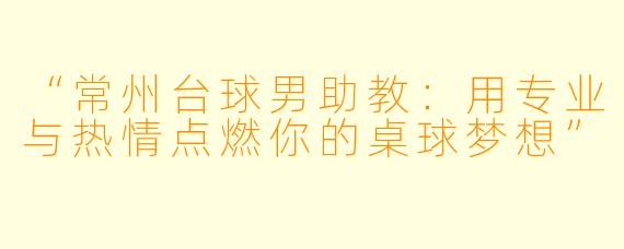 “常州台球男助教：用专业与热情点燃你的桌球梦想”