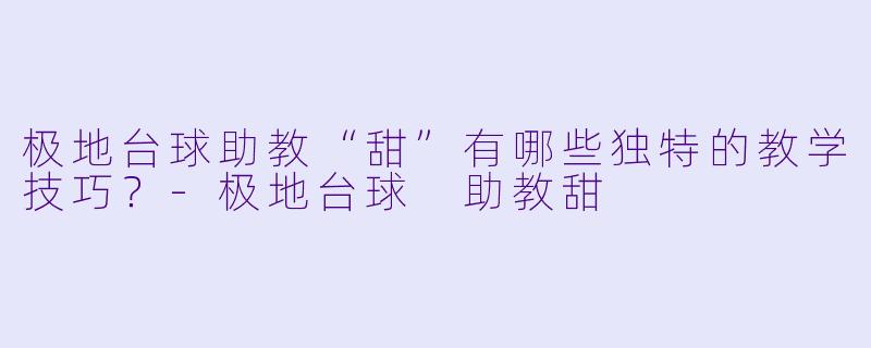极地台球助教“甜”有哪些独特的教学技巧?