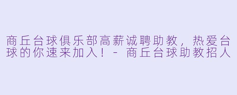 商丘台球俱乐部高薪诚聘助教，热爱台球的你速来加入！-商丘台球助教招人