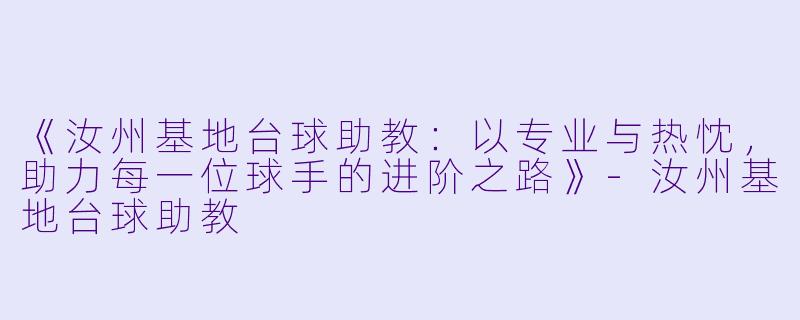 《汝州基地台球助教：以专业与热忱，助力每一位球手的进阶之路》-汝州基地台球助教