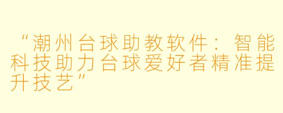 “潮州台球助教软件：智能科技助力台球爱好者精准提升技艺”