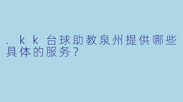 .kk台球助教泉州提供哪些具体的服务?