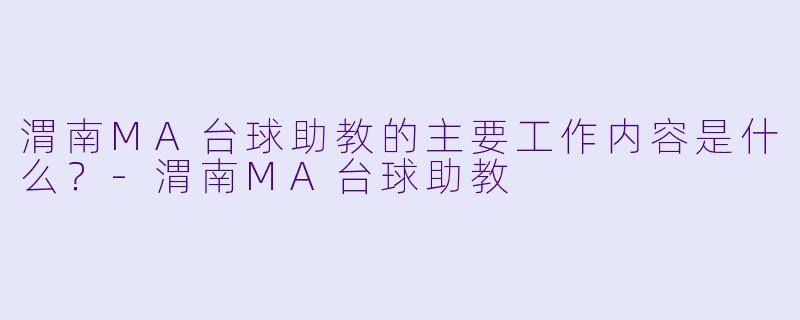 渭南MA台球助教的主要工作内容是什么?
