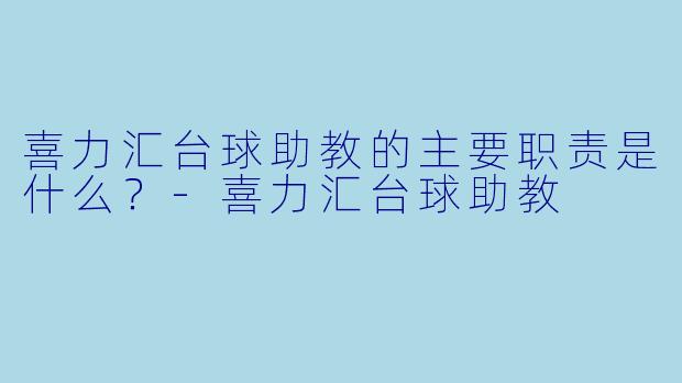 喜力汇台球助教的主要职责是什么?