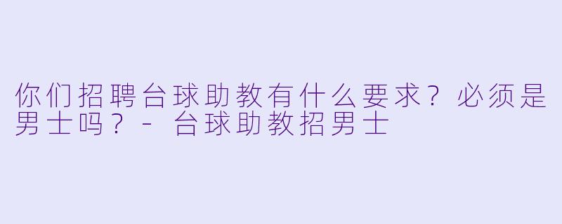 你们招聘台球助教有什么要求？必须是男士吗？-台球助教招男士