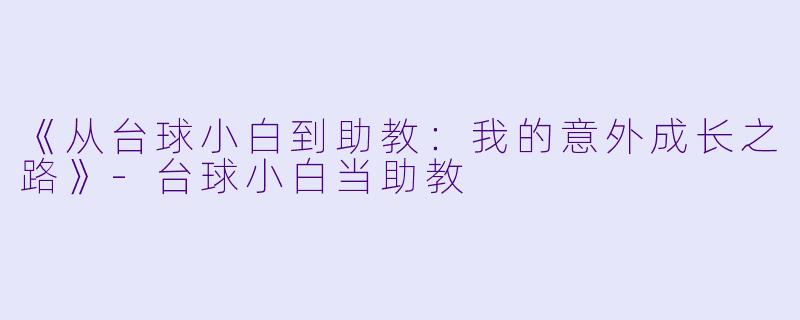 《从台球小白到助教：我的意外成长之路》-台球小白当助教