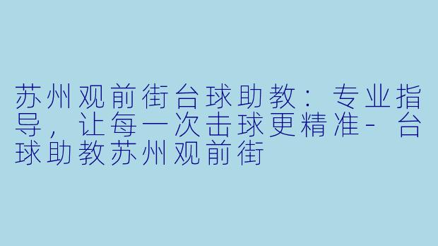 苏州观前街台球助教：专业指导，让每一次击球更精准-台球助教苏州观前街