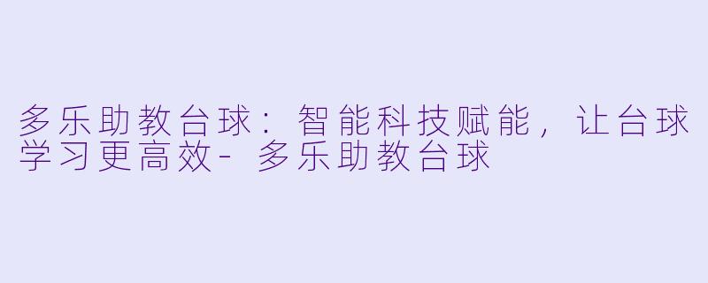 多乐助教台球：智能科技赋能，让台球学习更高效-多乐助教台球