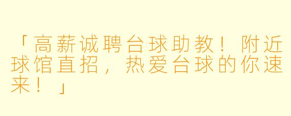 「高薪诚聘台球助教！附近球馆直招，热爱台球的你速来！」