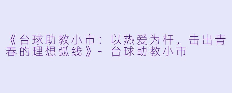 《台球助教小市：以热爱为杆，击出青春的理想弧线》-台球助教小市