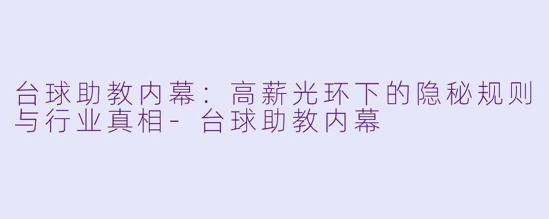 台球助教内幕：高薪光环下的隐秘规则与行业真相-台球助教内幕
