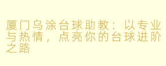 厦门乌涂台球助教：以专业与热情，点亮你的台球进阶之路
