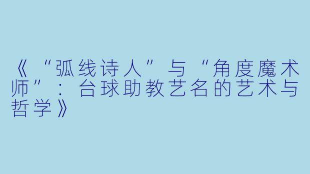 《“弧线诗人”与“角度魔术师”：台球助教艺名的艺术与哲学》