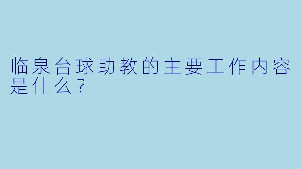 临泉台球助教的主要工作内容是什么?