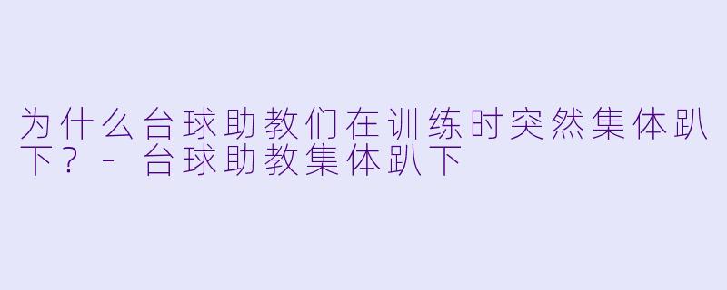 为什么台球助教们在训练时突然集体趴下？