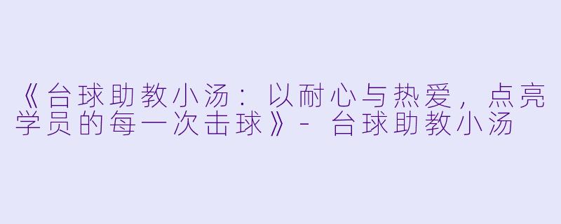 《台球助教小汤：以耐心与热爱，点亮学员的每一次击球》-台球助教小汤
