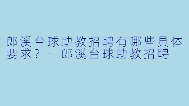 郎溪台球助教招聘有哪些具体要求?