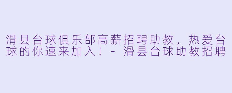 滑县台球俱乐部高薪招聘助教，热爱台球的你速来加入！-滑县台球助教招聘