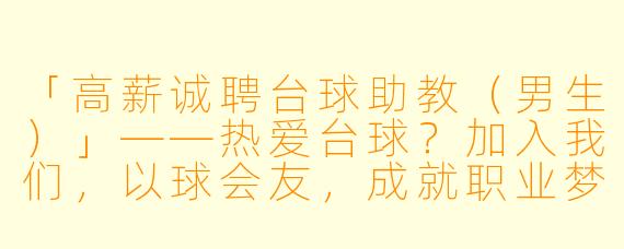 「高薪诚聘台球助教（男生）」——热爱台球？加入我们，以球会友，成就职业梦想！