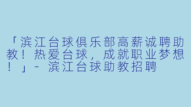 「滨江台球俱乐部高薪诚聘助教!热爱台球,成就职业梦想!」