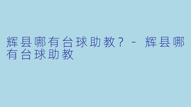 辉县哪有台球助教？-辉县哪有台球助教