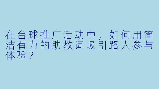 在台球推广活动中，如何用简洁有力的助教词吸引路人参与体验？