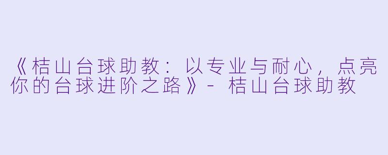 《桔山台球助教:以专业与耐心,点亮你的台球进阶之路》
