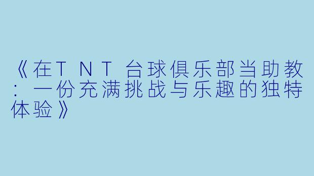 《在TNT台球俱乐部当助教:一份充满挑战与乐趣的独特体验》