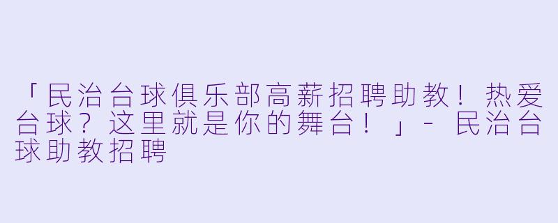 「民治台球俱乐部高薪招聘助教!热爱台球?这里就是你的舞台!」