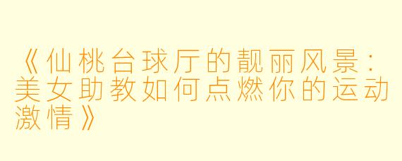 《仙桃台球厅的靓丽风景：美女助教如何点燃你的运动激情》