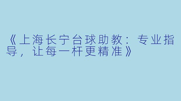 《上海长宁台球助教：专业指导，让每一杆更精准》