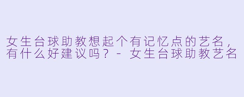 女生台球助教想起个有记忆点的艺名,有什么好建议吗?