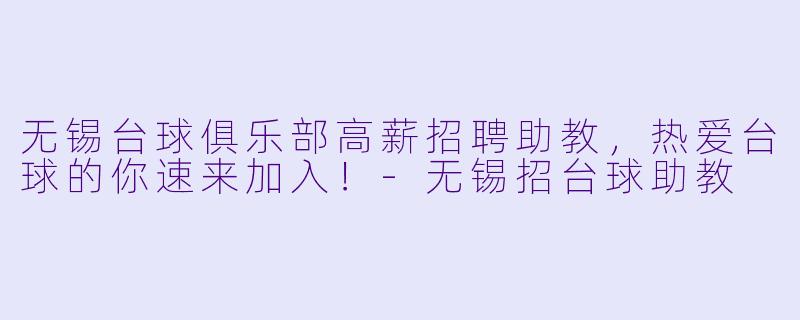 无锡台球俱乐部高薪招聘助教，热爱台球的你速来加入！-无锡招台球助教