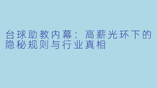 台球助教内幕：高薪光环下的隐秘规则与行业真相