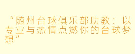 “随州台球俱乐部助教:以专业与热情点燃你的台球梦想”
